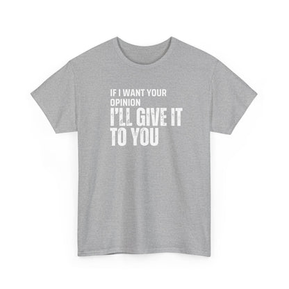 Unisex Tee - If I want your opinion I'll give it to you